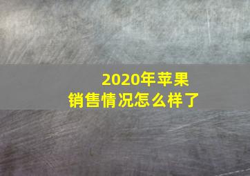 2020年苹果销售情况怎么样了