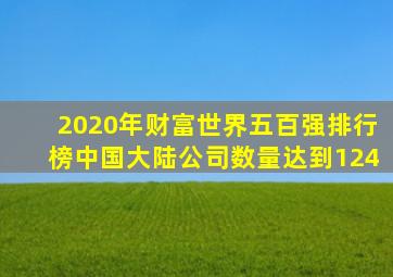 2020年财富世界五百强排行榜中国大陆公司数量达到124