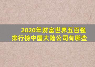 2020年财富世界五百强排行榜中国大陆公司有哪些