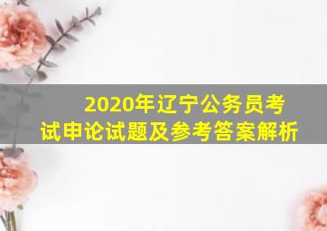 2020年辽宁公务员考试申论试题及参考答案解析