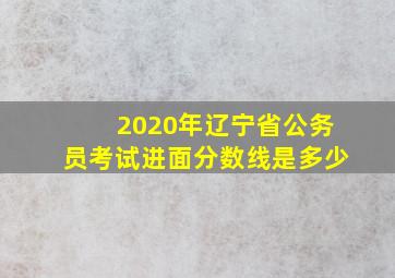 2020年辽宁省公务员考试进面分数线是多少