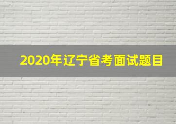 2020年辽宁省考面试题目