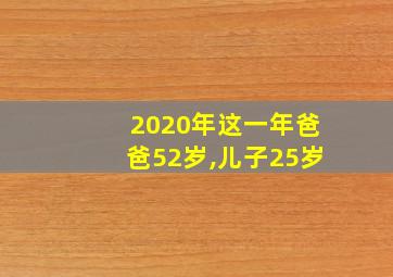 2020年这一年爸爸52岁,儿子25岁