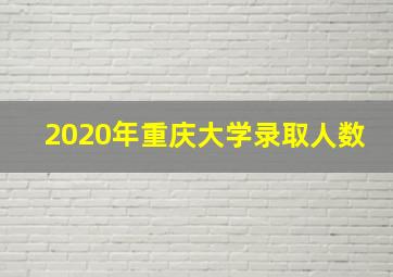 2020年重庆大学录取人数