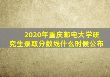 2020年重庆邮电大学研究生录取分数线什么时候公布