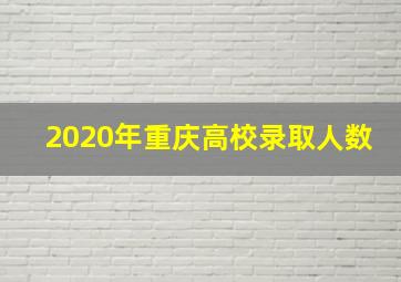 2020年重庆高校录取人数