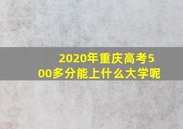 2020年重庆高考500多分能上什么大学呢