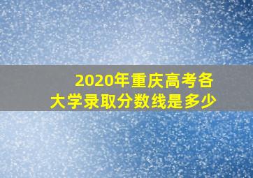 2020年重庆高考各大学录取分数线是多少