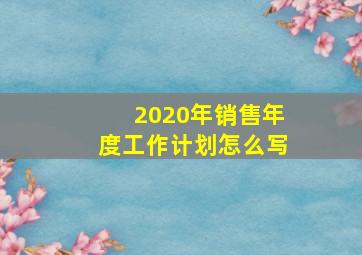 2020年销售年度工作计划怎么写