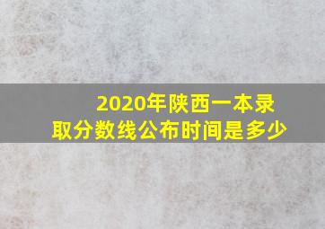 2020年陕西一本录取分数线公布时间是多少