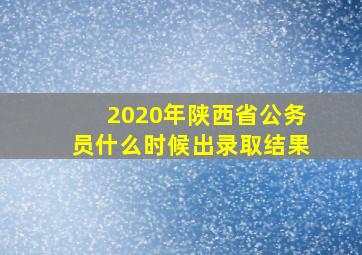 2020年陕西省公务员什么时候出录取结果