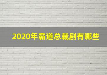 2020年霸道总裁剧有哪些