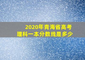 2020年青海省高考理科一本分数线是多少