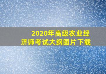 2020年高级农业经济师考试大纲图片下载