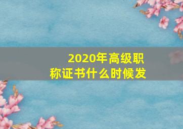 2020年高级职称证书什么时候发