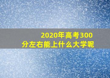 2020年高考300分左右能上什么大学呢