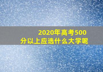 2020年高考500分以上应选什么大学呢