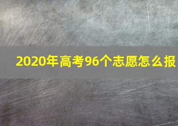 2020年高考96个志愿怎么报