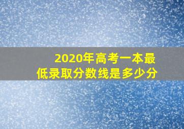 2020年高考一本最低录取分数线是多少分