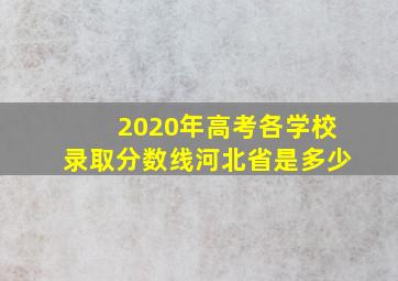 2020年高考各学校录取分数线河北省是多少