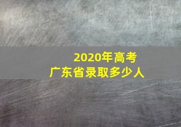 2020年高考广东省录取多少人