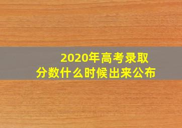 2020年高考录取分数什么时候出来公布