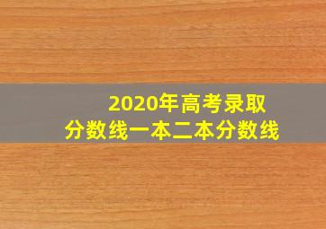 2020年高考录取分数线一本二本分数线