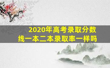 2020年高考录取分数线一本二本录取率一样吗