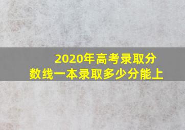 2020年高考录取分数线一本录取多少分能上