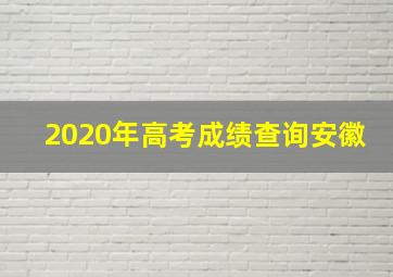 2020年高考成绩查询安徽