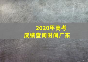 2020年高考成绩查询时间广东