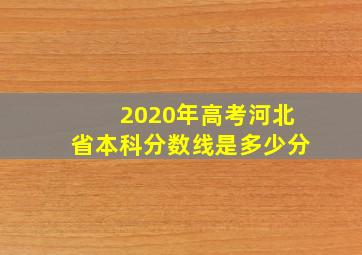 2020年高考河北省本科分数线是多少分