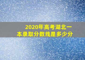 2020年高考湖北一本录取分数线是多少分