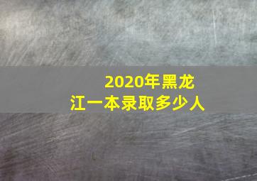 2020年黑龙江一本录取多少人