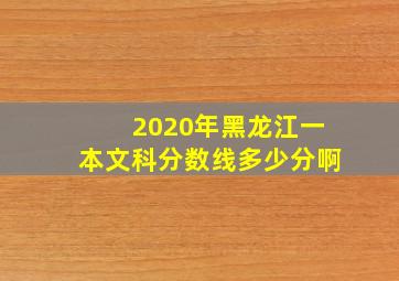 2020年黑龙江一本文科分数线多少分啊