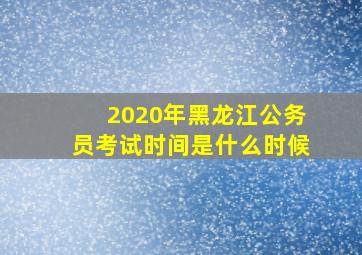 2020年黑龙江公务员考试时间是什么时候