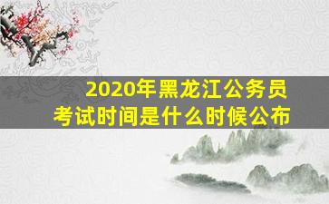 2020年黑龙江公务员考试时间是什么时候公布