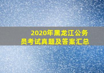 2020年黑龙江公务员考试真题及答案汇总