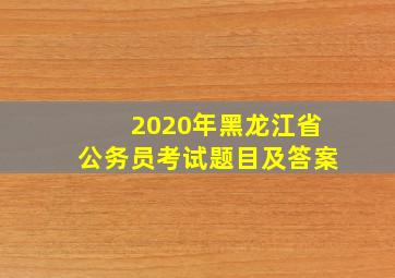 2020年黑龙江省公务员考试题目及答案