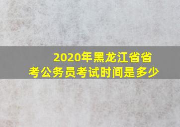 2020年黑龙江省省考公务员考试时间是多少