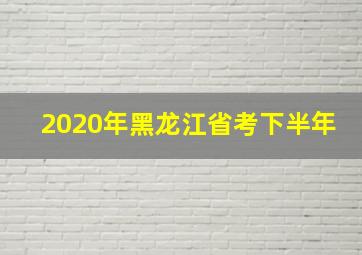 2020年黑龙江省考下半年