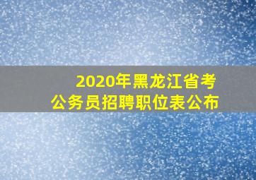 2020年黑龙江省考公务员招聘职位表公布