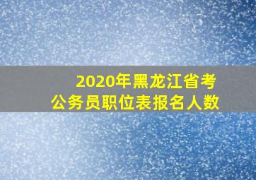 2020年黑龙江省考公务员职位表报名人数