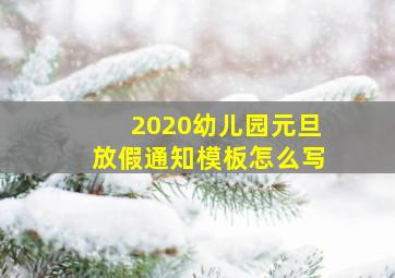 2020幼儿园元旦放假通知模板怎么写