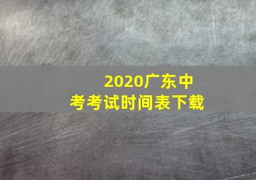 2020广东中考考试时间表下载