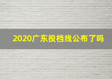 2020广东投档线公布了吗