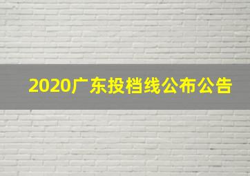 2020广东投档线公布公告