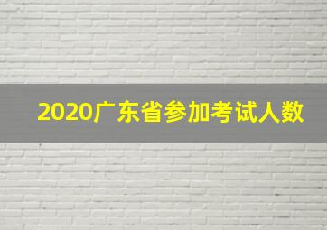 2020广东省参加考试人数