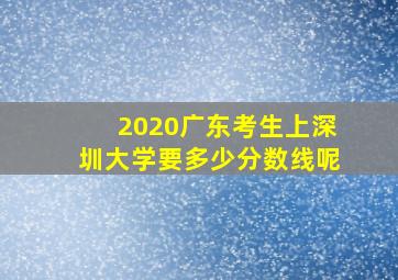 2020广东考生上深圳大学要多少分数线呢