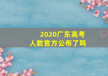 2020广东高考人数官方公布了吗